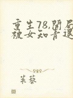 重生78,开局被女知青退婚 完本