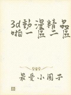 3d动漫精品啪啪一区二区免费中
