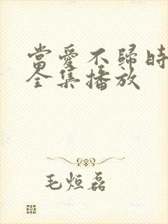 当爱不归时短剧全集播放