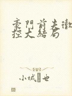 豪门前夫彻底失控大结局