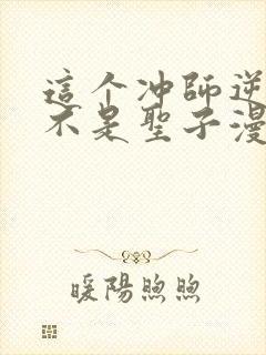 这个冲师逆徒才不是圣子漫