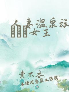 人妻温泉旅行あらくれ女主