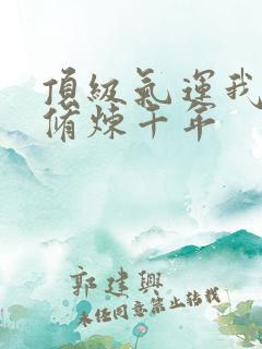 顶级气运我悄悄修炼千年