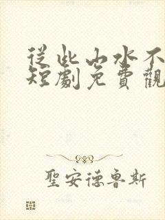 从此山水不相逢短剧免费观看全集