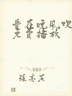 爱在晚风吹全集免费播放