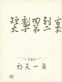 短剧回到古代当太子第二季免费观看