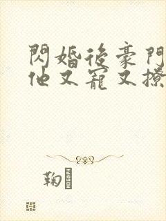 闪婚后豪门大佬他又宠又撩免费