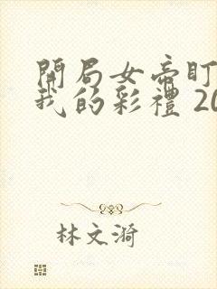 开局女帝盯上了我的彩礼 20