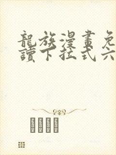 龙族漫画免费阅读下拉式六漫画