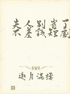 夫人别省了邱总不差钱短剧免费观看