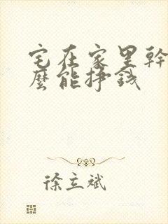 宅在家里干点什么能挣钱