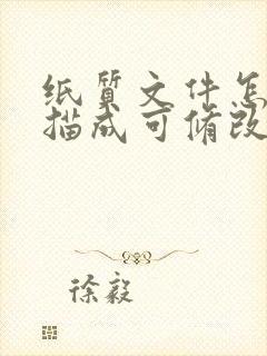 纸质文件怎么扫描成可修改的电子版