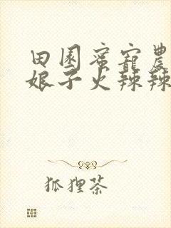 田园蜜宠农家小娘子火辣辣漫画免费