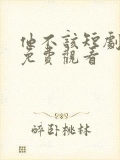 他不该短剧全集免费观看