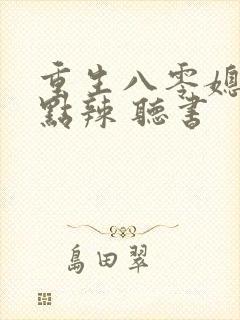 重生八零媳妇有点辣 听书