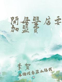 开母婴店要不要加盟费