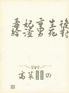 毒妃重生后,嫁给渣男死对头免费阅读