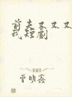 前夫又又又爱上我短剧