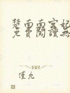 楚南南宫妃全文免费阅读无弹窗