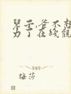 儿子,爸不想努力了在线观看短剧