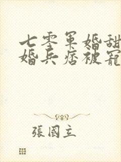 七零军婚甜宠闪婚兵痞被宠爆了