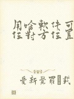 用啥软件可以定位对方位置