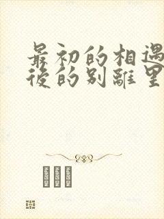 最初的相遇 最后的别离里