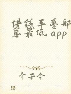 借钱平台哪个利息最低 app