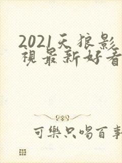 2021天狼影视最新好看的电视剧
