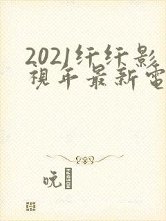 2021纤纤影视年最新电视剧