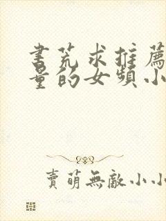 书荒求推荐高质量的女频小说