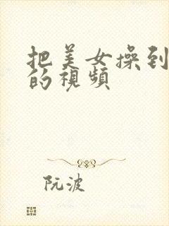 把美女操到高潮的视频