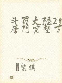 斗罗大陆2绝世唐门完整下载