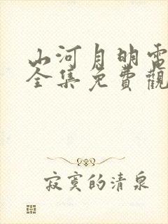 山河月明电视剧全集免费观看完整版