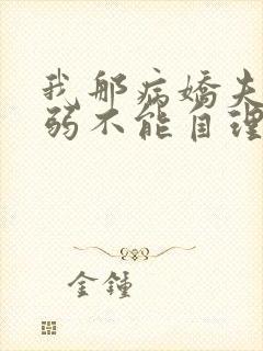 我那病娇夫君柔弱不能自理小说阅读全文