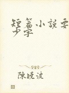 短篇小说要写多少字