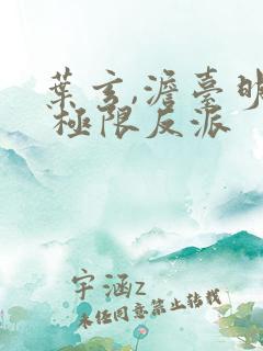 叶玄,澹台明月 极限反派