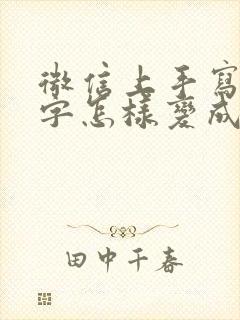 微信上手写的文字怎样变成电子版