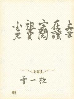 小祖宗在上全文免费阅读笔趣阁