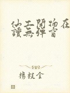 仙工开物在线阅读无弹窗