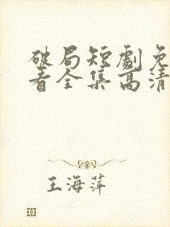 破局短剧免费观看全集高清