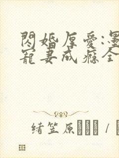 闪婚厚爱:墨少宠妻成瘾全本