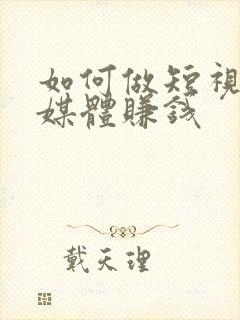 如何做短视频自媒体赚钱