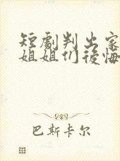 短剧判出家门后姐姐们后悔了