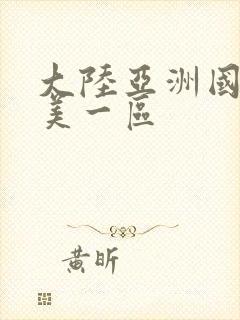 大陆亚洲国产欧美一区