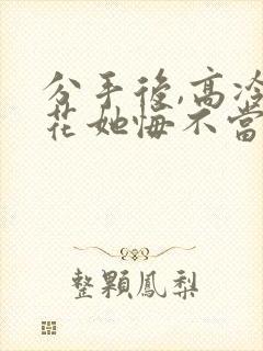 分手后,高冷校花她悔不当初大结局