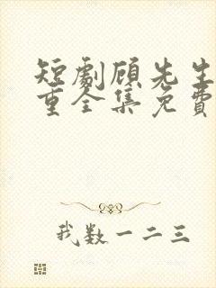 短剧顾先生请自重全集免费观看高清