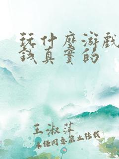 玩什么游戏能挣钱真实的