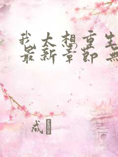 我太想重生了 最新章节 无弹窗