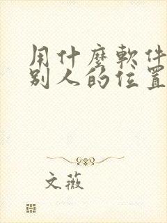 用什么软件定位别人的位置不花钱